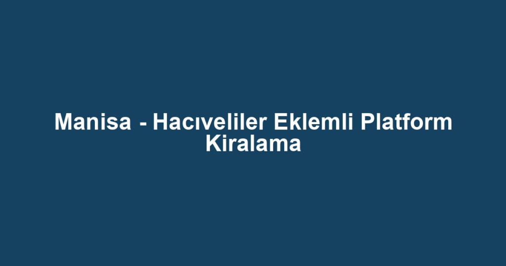 Manisa - Hacıveliler Eklemli Platform Kiralama