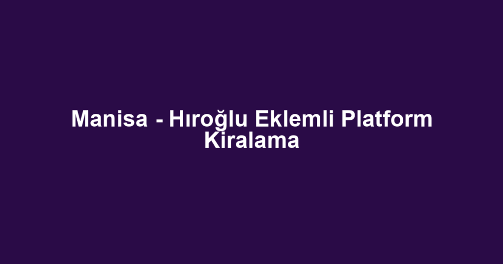 Manisa - Hıroğlu Eklemli Platform Kiralama