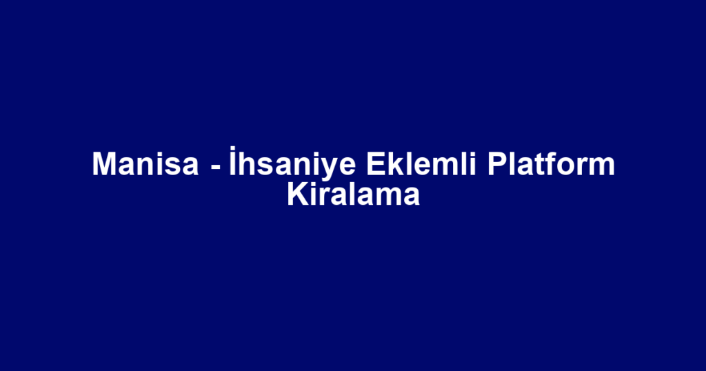 Manisa - İhsaniye Eklemli Platform Kiralama