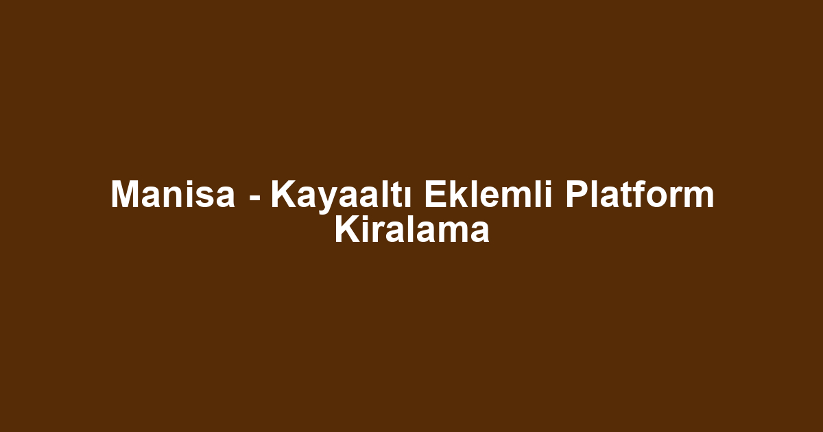 Manisa - Kayaaltı Eklemli Platform Kiralama