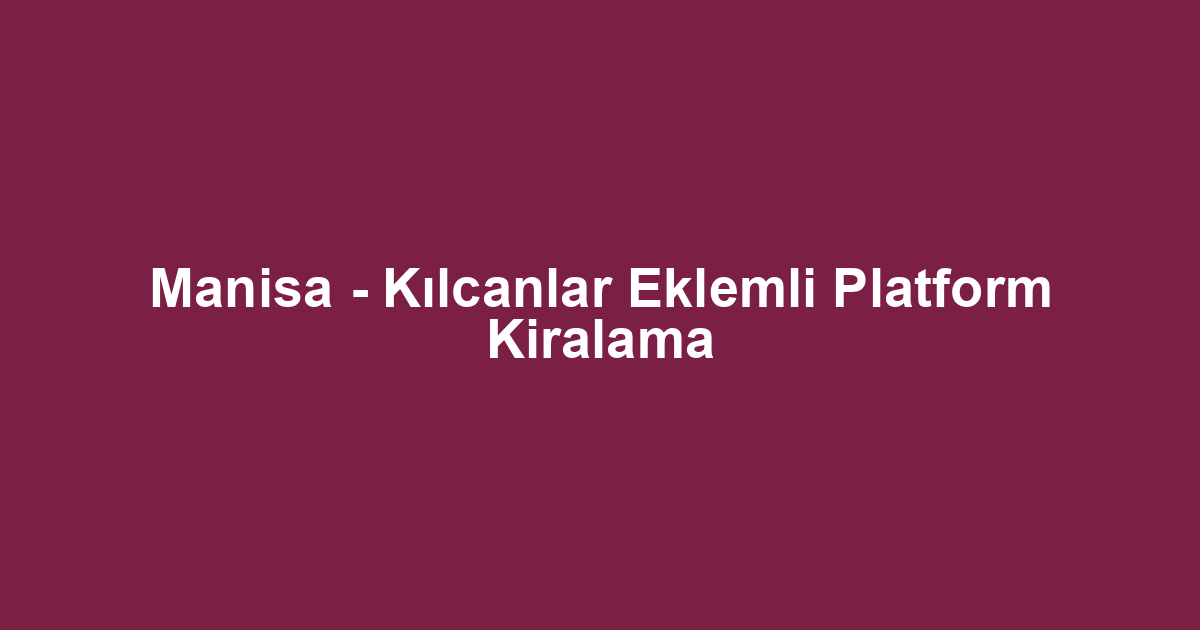 Manisa - Kılcanlar Eklemli Platform Kiralama