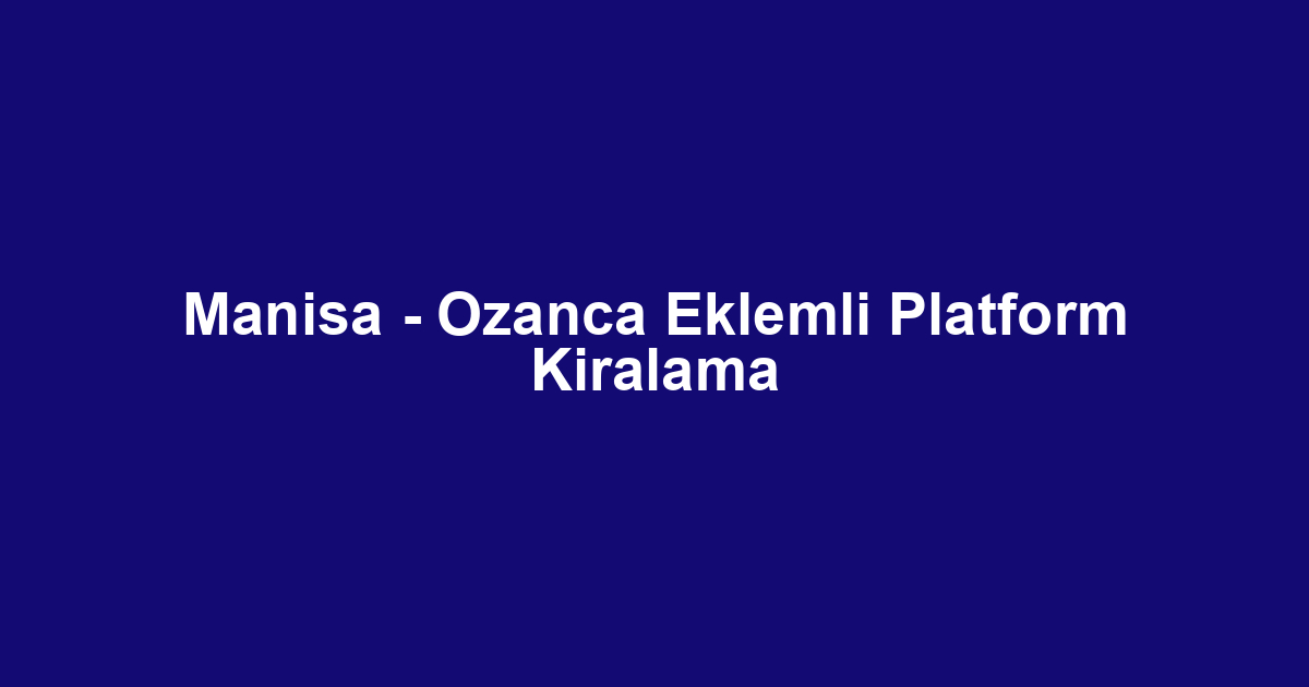 Manisa - Ozanca Eklemli Platform Kiralama