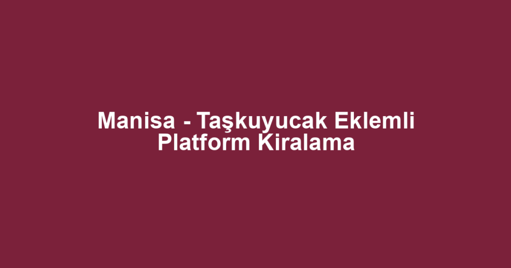 Manisa - Taşkuyucak Eklemli Platform Kiralama