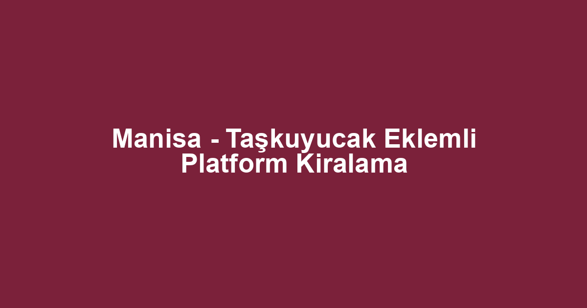Manisa - Taşkuyucak Eklemli Platform Kiralama