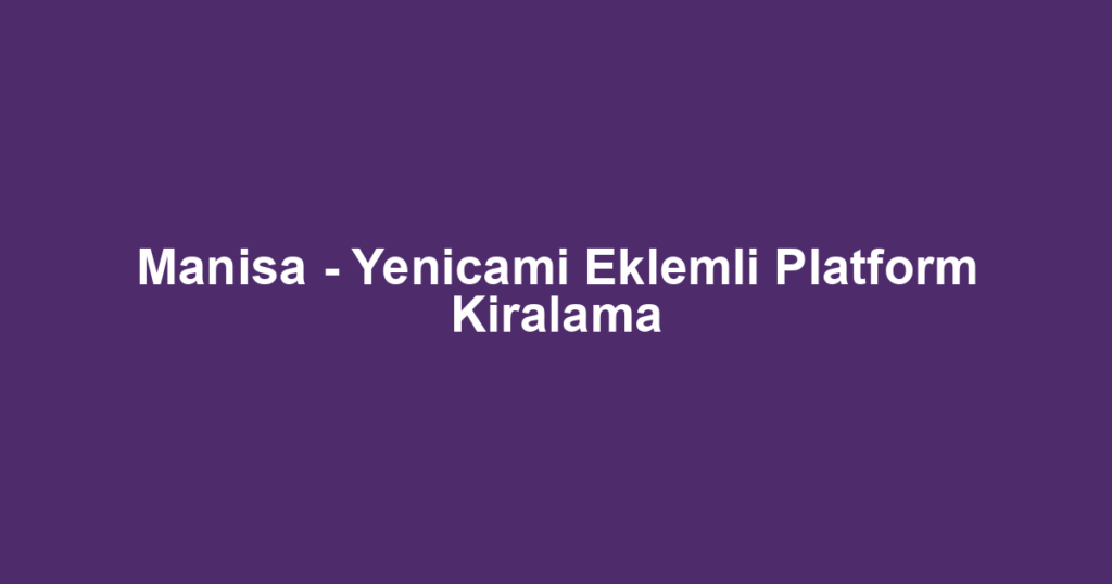 Manisa - Yenicami Eklemli Platform Kiralama