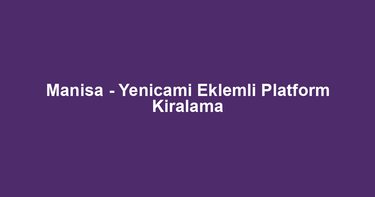 Manisa - Yenicami Eklemli Platform Kiralama