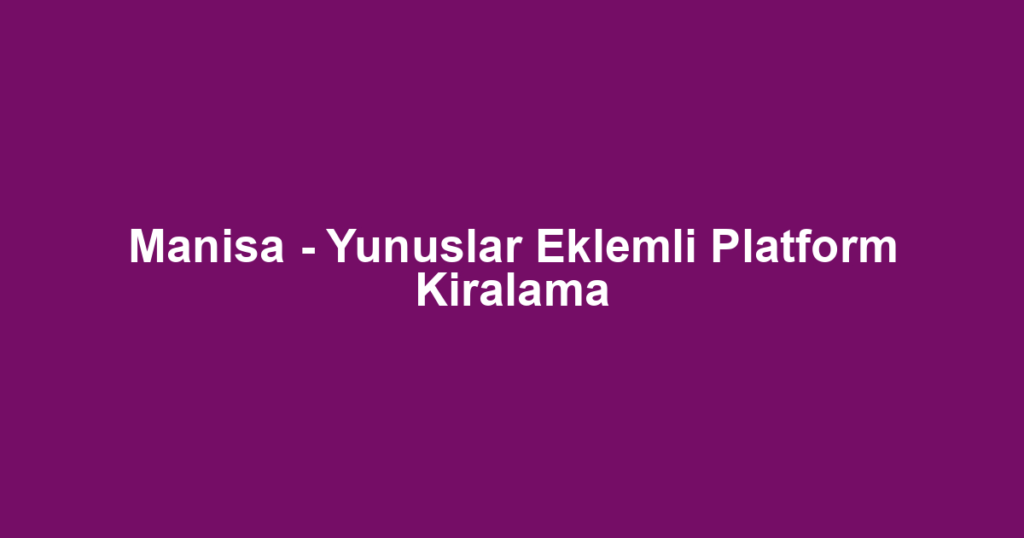 Manisa - Yunuslar Eklemli Platform Kiralama