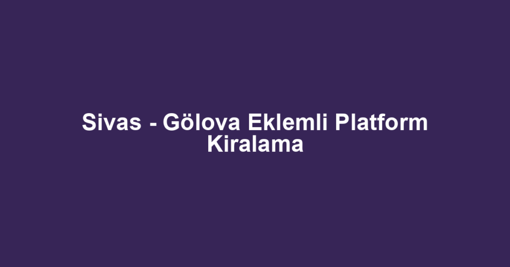 Sivas - Gölova Eklemli Platform Kiralama