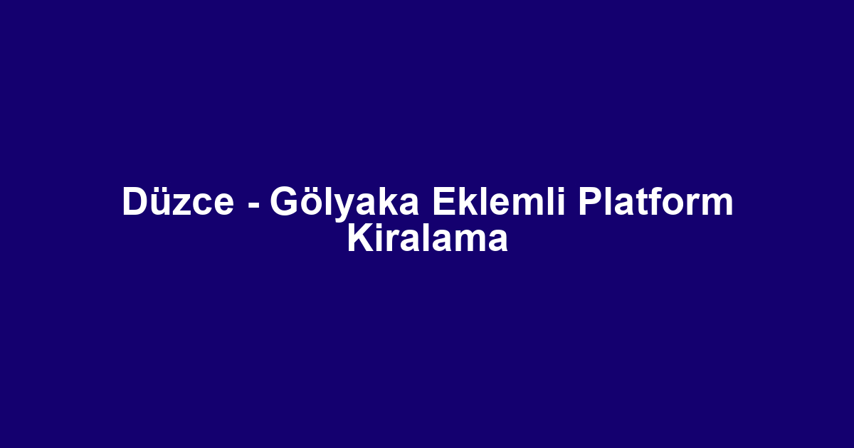 Düzce - Gölyaka Eklemli Platform Kiralama