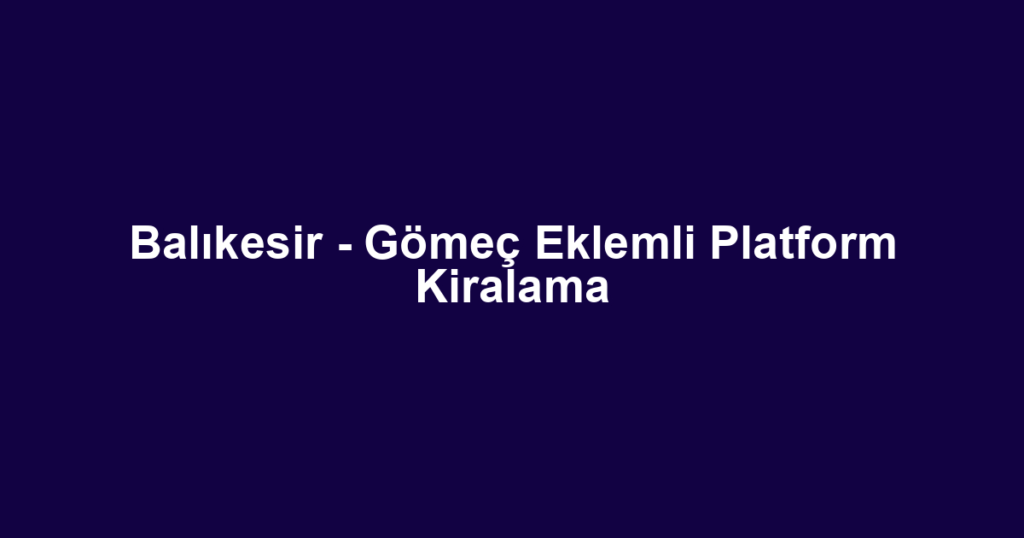 Balıkesir - Gömeç Eklemli Platform Kiralama