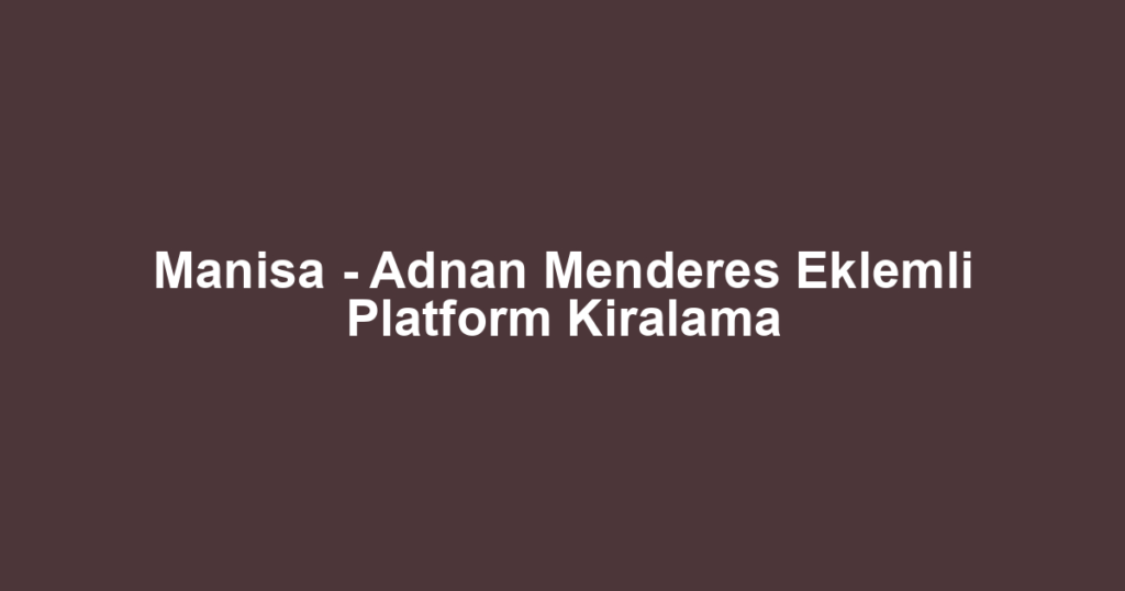 Manisa - Adnan Menderes Eklemli Platform Kiralama