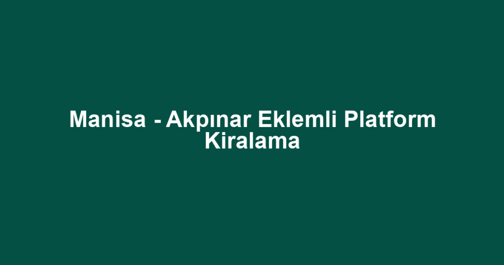 Manisa - Akpınar Eklemli Platform Kiralama