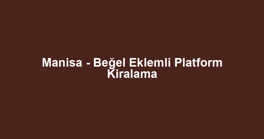 Manisa - Beğel Eklemli Platform Kiralama