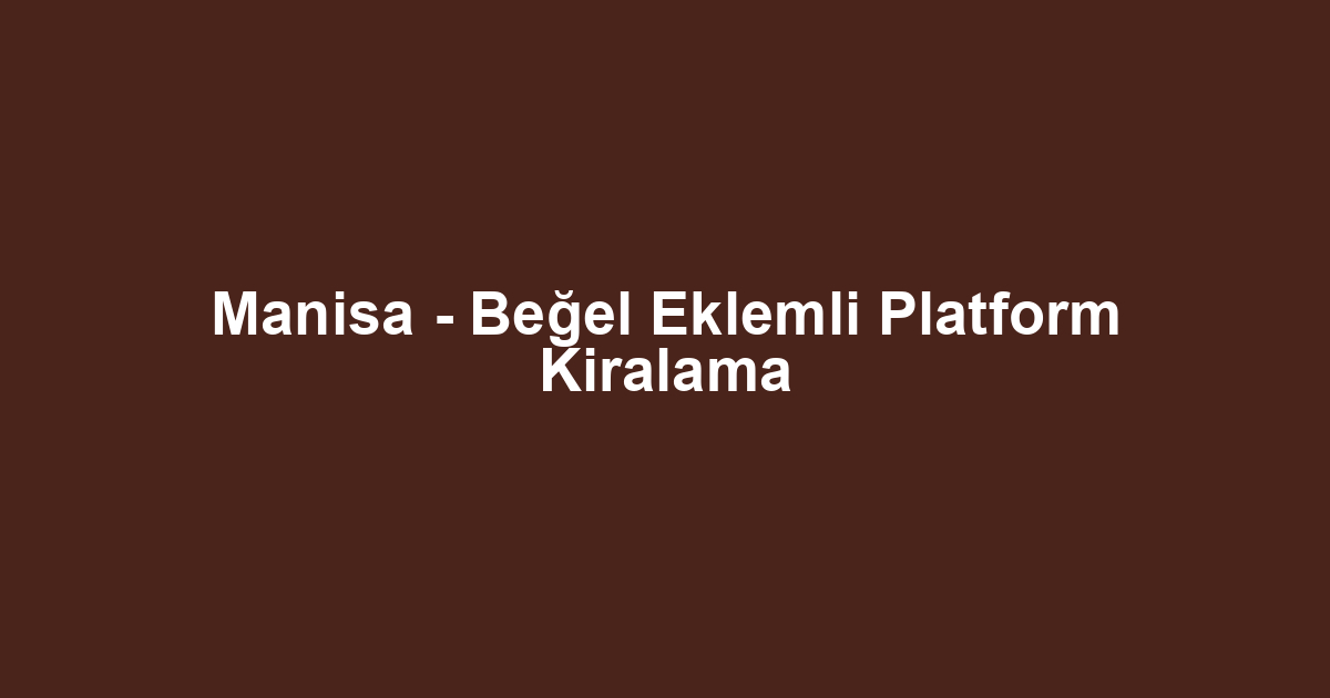 Manisa - Beğel Eklemli Platform Kiralama