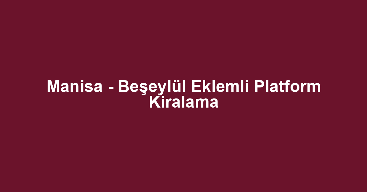 Manisa - Beşeylül Eklemli Platform Kiralama