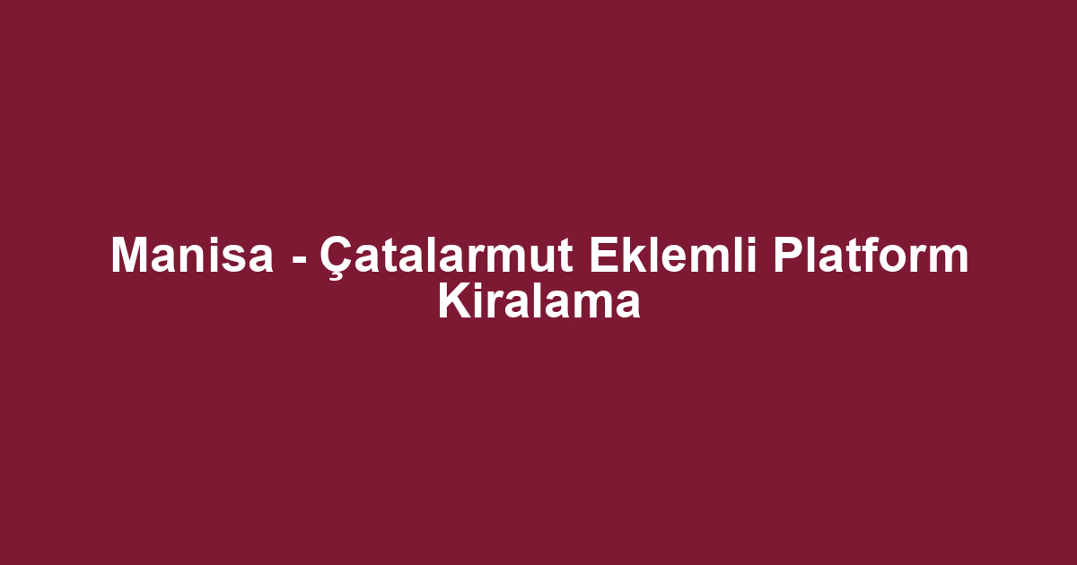 Manisa - Çatalarmut Eklemli Platform Kiralama