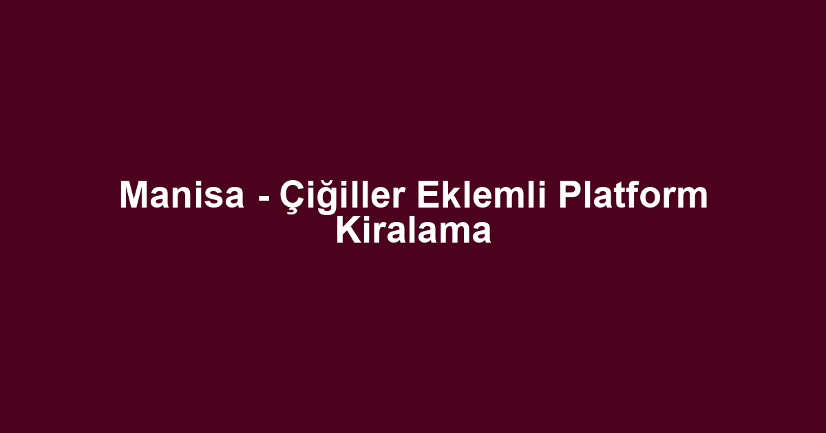 Manisa - Çiğiller Eklemli Platform Kiralama