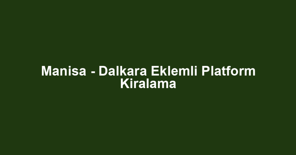 Manisa - Dalkara Eklemli Platform Kiralama