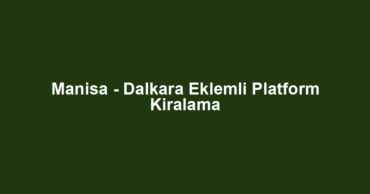 Manisa - Dalkara Eklemli Platform Kiralama
