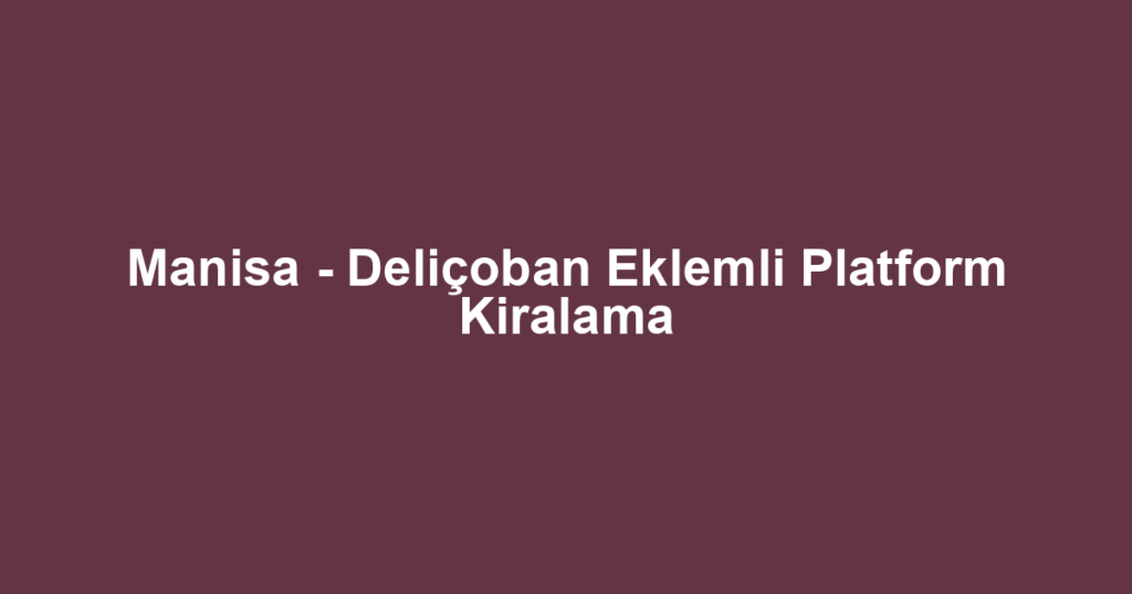 Manisa - Deliçoban Eklemli Platform Kiralama