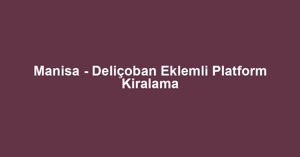 Manisa - Deliçoban Eklemli Platform Kiralama
