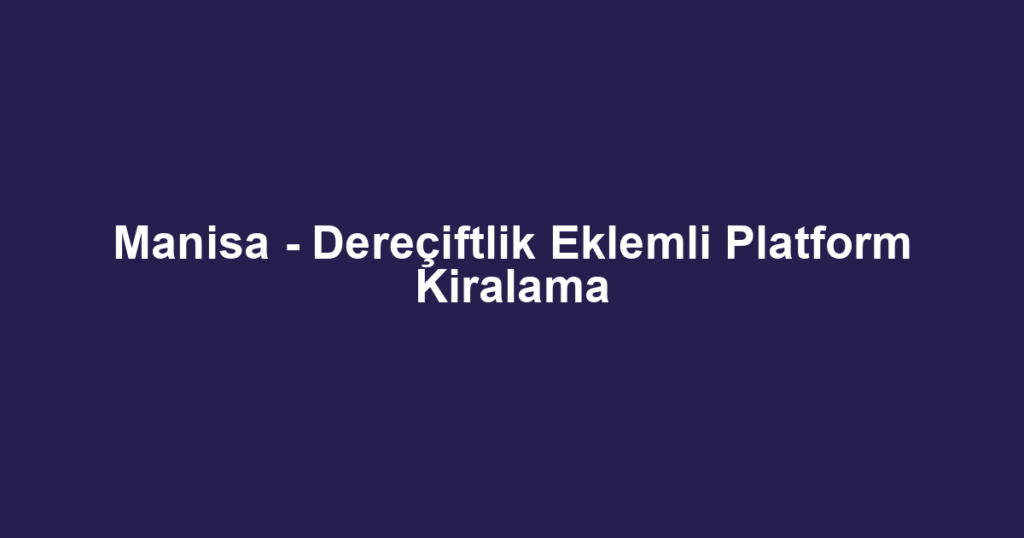 Manisa - Dereçiftlik Eklemli Platform Kiralama