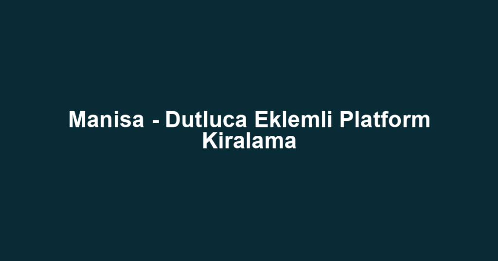 Manisa - Dutluca Eklemli Platform Kiralama