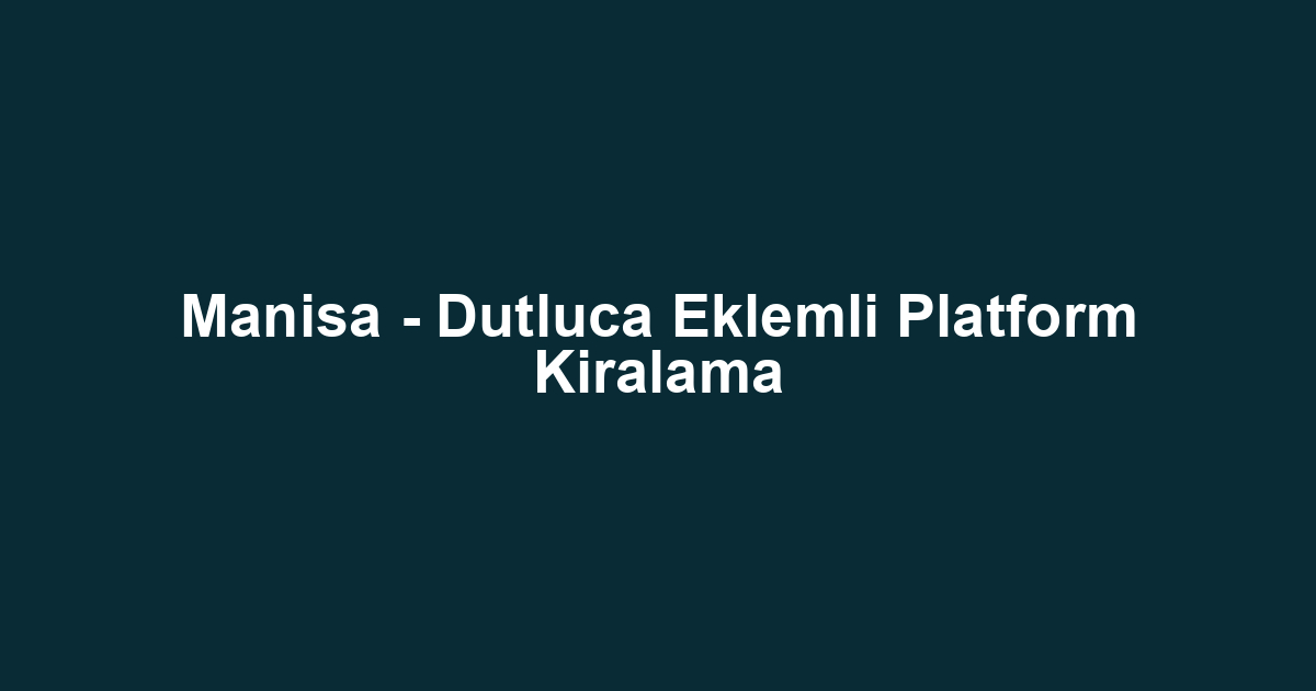 Manisa - Dutluca Eklemli Platform Kiralama