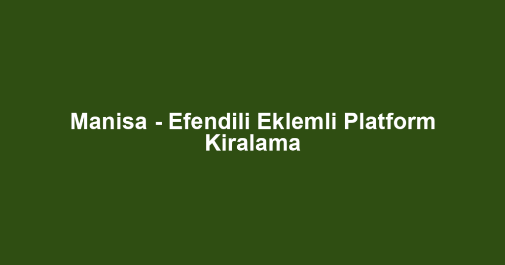 Manisa - Efendili Eklemli Platform Kiralama