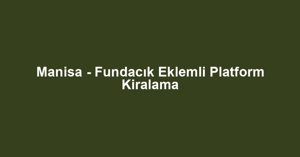 Manisa - Fundacık Eklemli Platform Kiralama