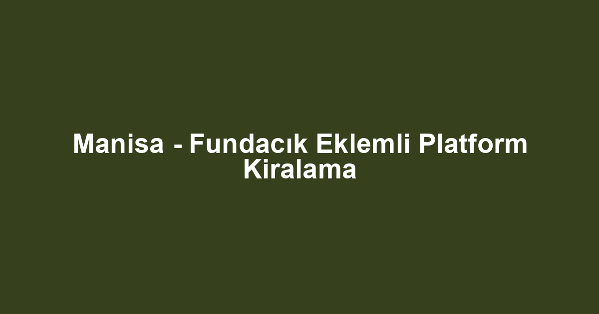 Manisa - Fundacık Eklemli Platform Kiralama