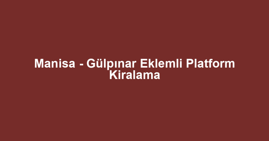 Manisa - Gülpınar Eklemli Platform Kiralama