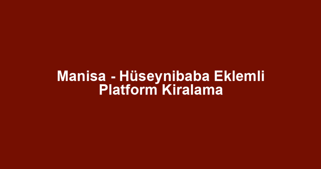 Manisa - Hüseynibaba Eklemli Platform Kiralama