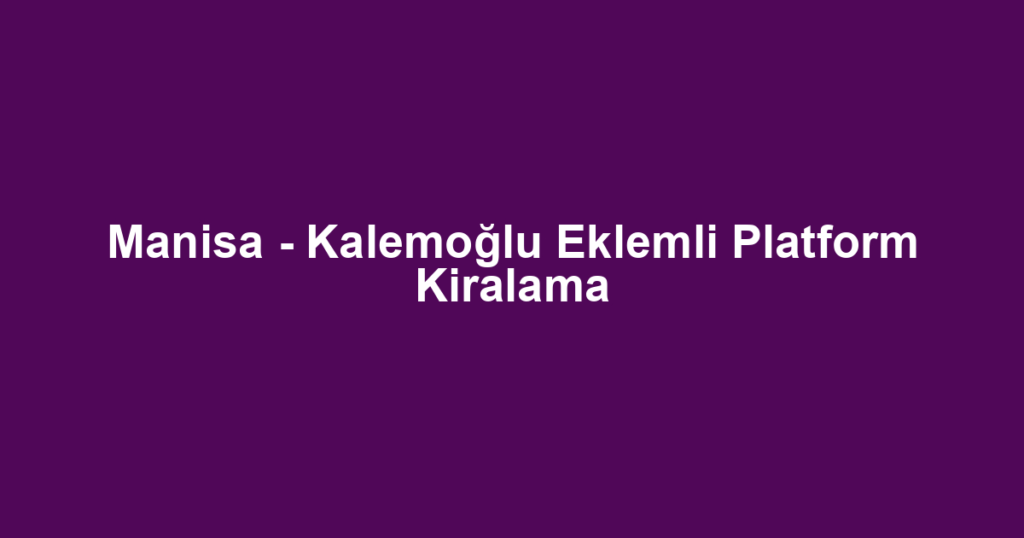 Manisa - Kalemoğlu Eklemli Platform Kiralama