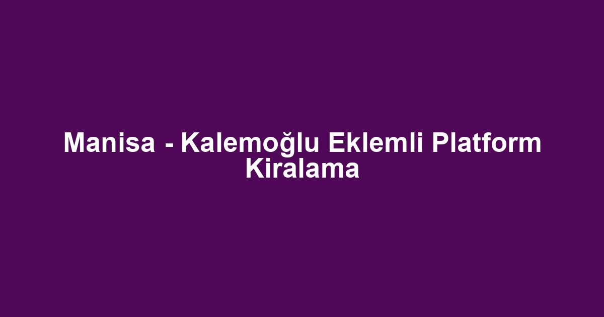 Manisa - Kalemoğlu Eklemli Platform Kiralama