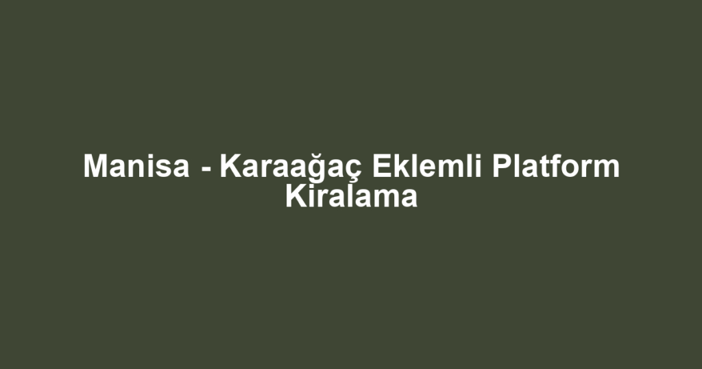 Manisa - Karaağaç Eklemli Platform Kiralama