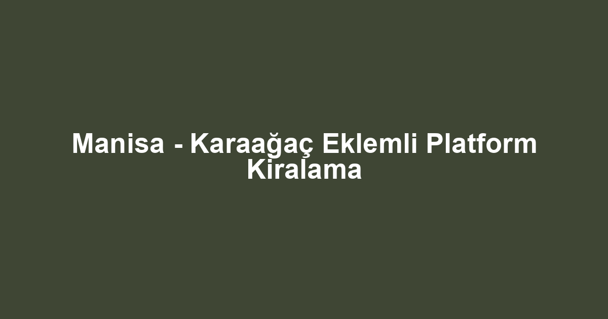 Manisa - Karaağaç Eklemli Platform Kiralama