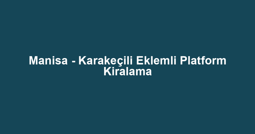 Manisa - Karakeçili Eklemli Platform Kiralama