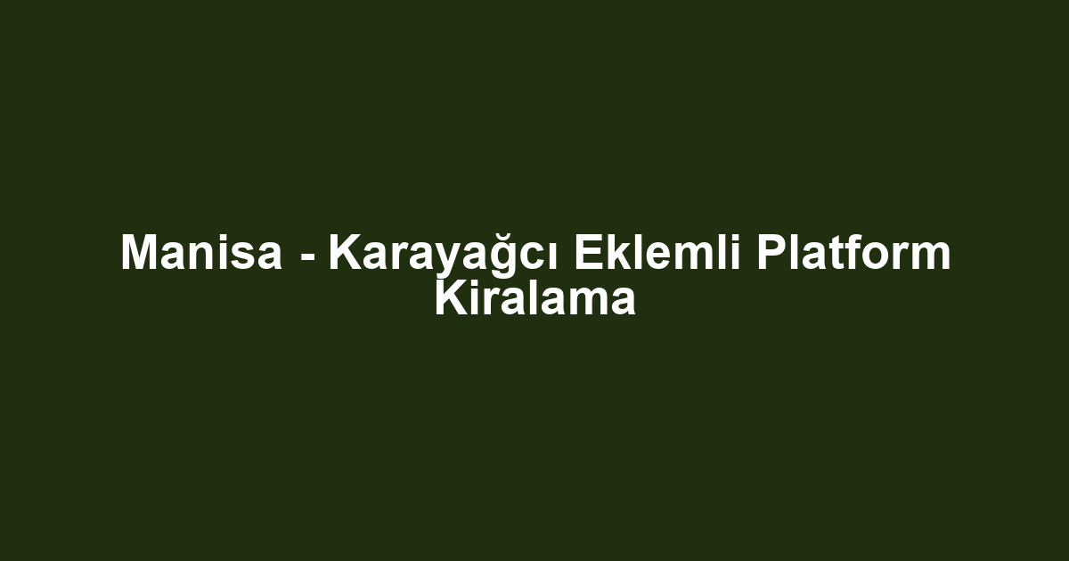 Manisa - Karayağcı Eklemli Platform Kiralama