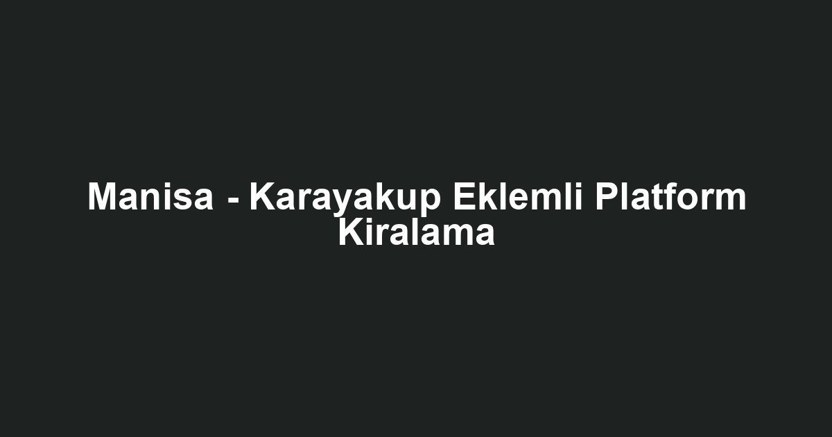 Manisa - Karayakup Eklemli Platform Kiralama