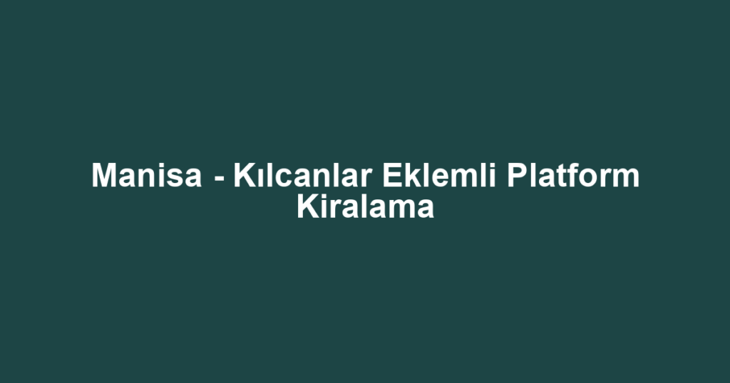 Manisa - Kılcanlar Eklemli Platform Kiralama