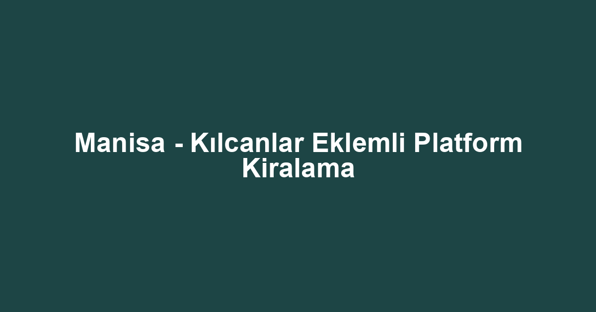 Manisa - Kılcanlar Eklemli Platform Kiralama