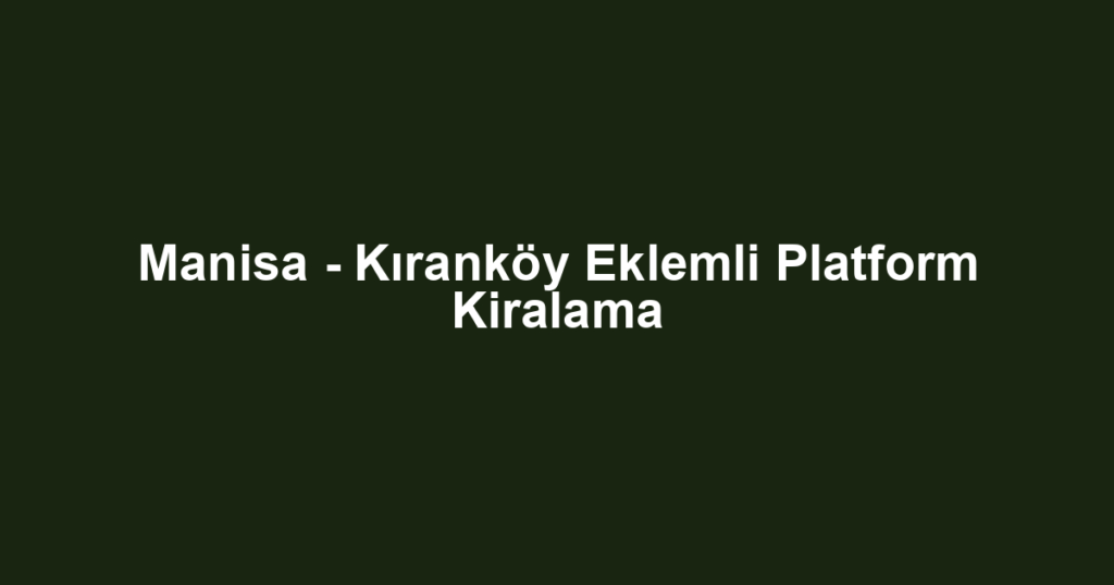 Manisa - Kıranköy Eklemli Platform Kiralama
