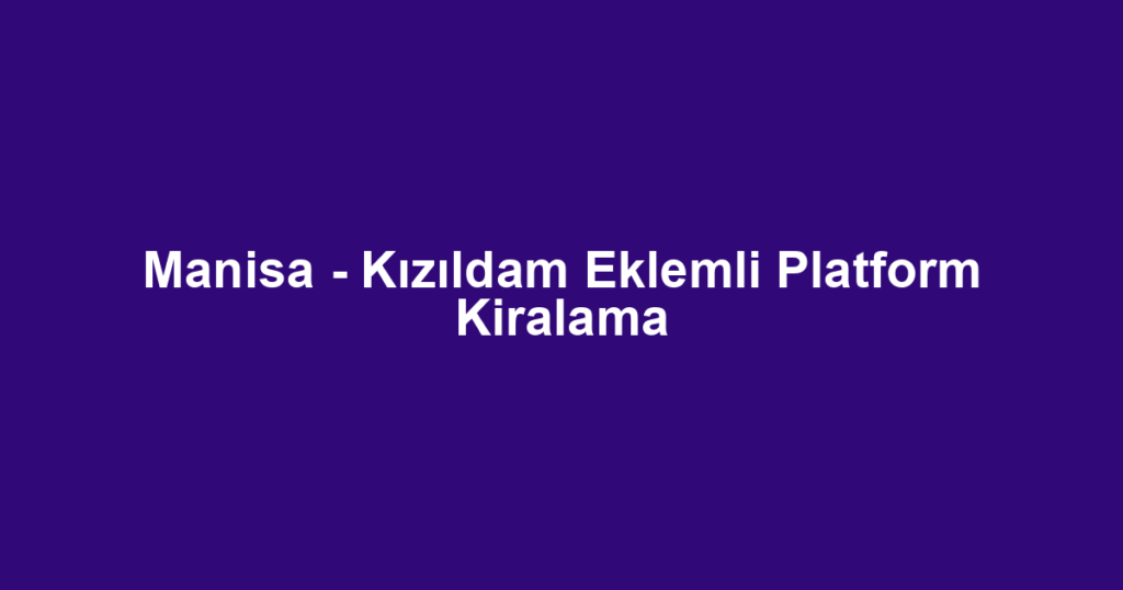 Manisa - Kızıldam Eklemli Platform Kiralama