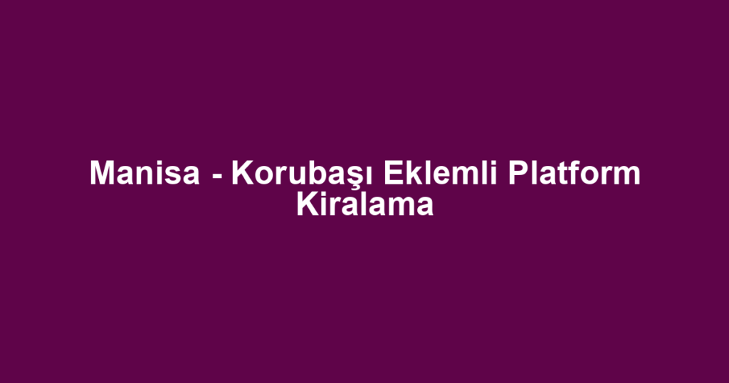 Manisa - Korubaşı Eklemli Platform Kiralama