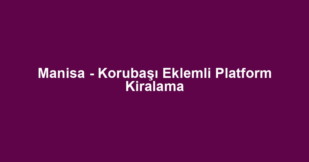 Manisa - Korubaşı Eklemli Platform Kiralama