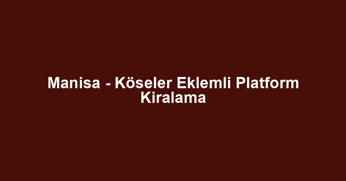 Manisa - Köseler Eklemli Platform Kiralama