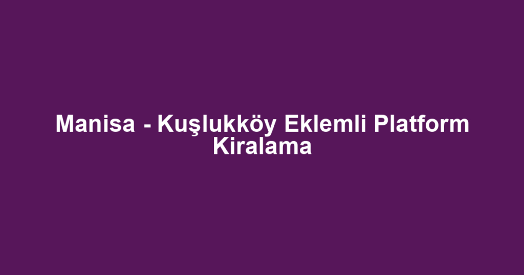 Manisa - Kuşlukköy Eklemli Platform Kiralama
