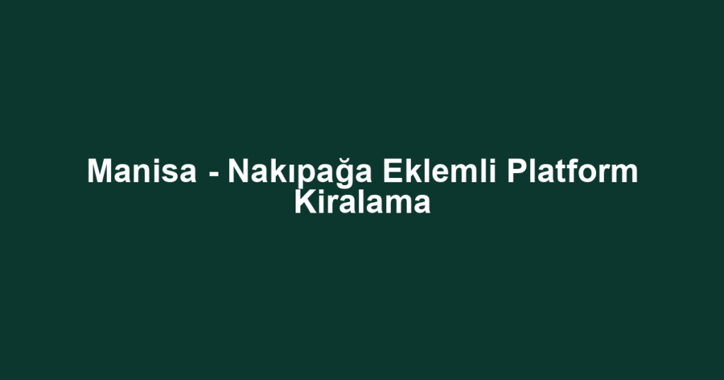 Manisa - Nakıpağa Eklemli Platform Kiralama