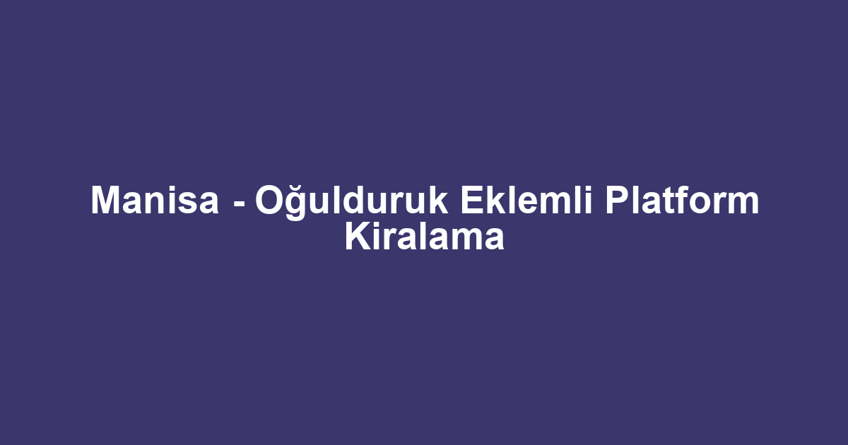 Manisa - Oğulduruk Eklemli Platform Kiralama